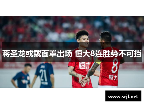 蒋圣龙或戴面罩出场 恒大8连胜势不可挡